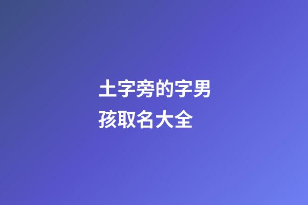 土字旁的字男孩取名大全(土字旁的漢字男孩名字)-第1張-男孩起名-玄機派