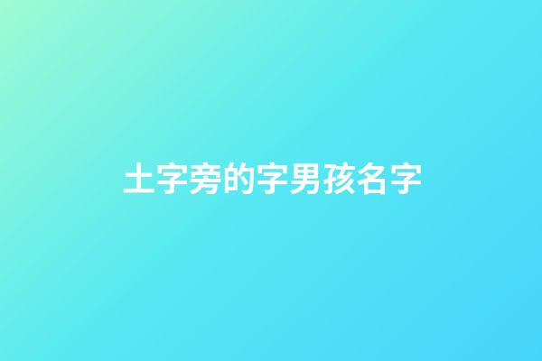 土字旁的字男孩名字(土字旁的字男孩名字大全)-第1張-男孩起名-玄機派