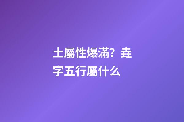 土屬性爆滿？垚字五行屬什么