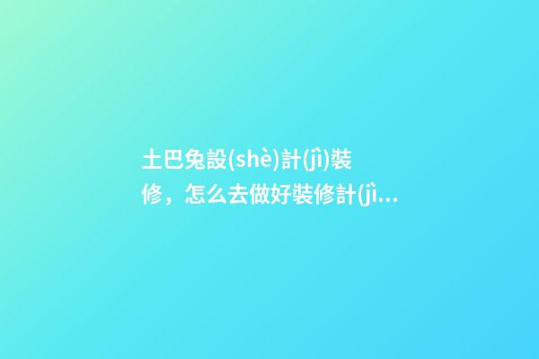 土巴兔設(shè)計(jì)裝修，怎么去做好裝修計(jì)劃