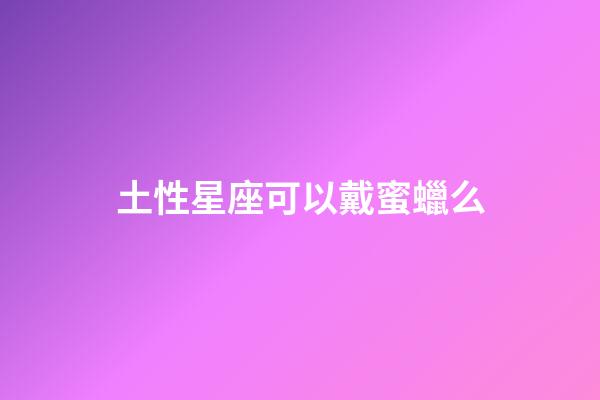 土性星座可以戴蜜蠟么-第1張-星座運勢-玄機派
