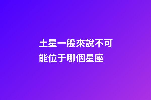 土星一般來說不可能位于哪個星座-第1張-星座運勢-玄機派