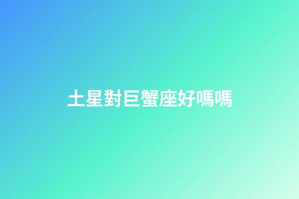 土星對巨蟹座好嗎嗎-第1張-星座運勢-玄機派