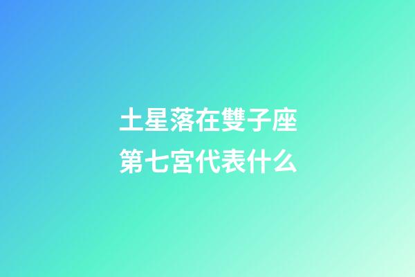 土星落在雙子座第七宮代表什么-第1張-星座運勢-玄機派