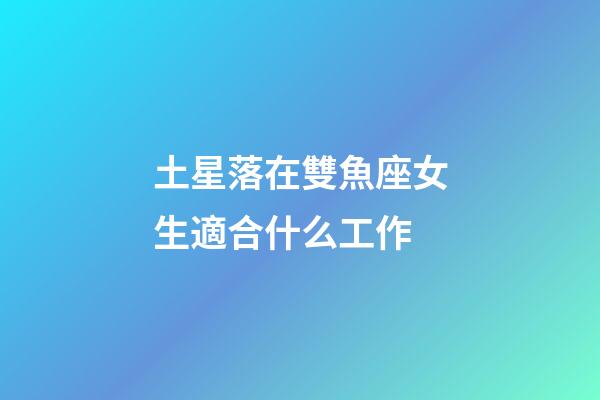 土星落在雙魚座女生適合什么工作-第1張-星座運勢-玄機派