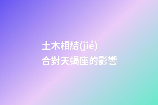 土木相結(jié)合對天蝎座的影響