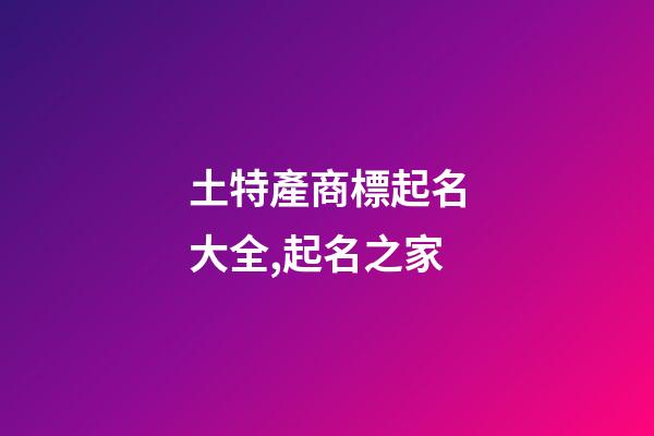 土特產商標起名大全,起名之家-第1張-商標起名-玄機派