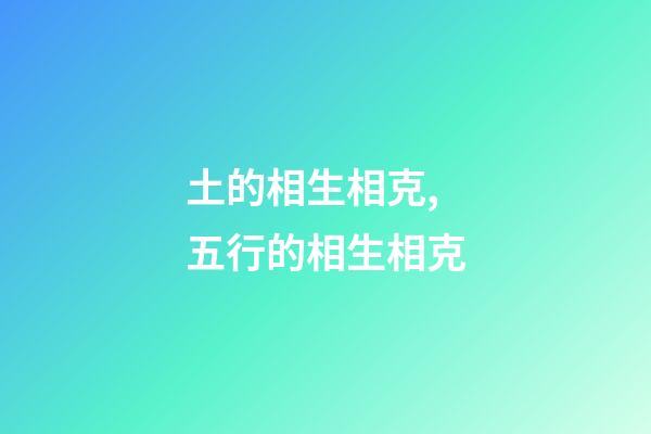 土的相生相克,五行的相生相克-第1張-觀點-玄機派