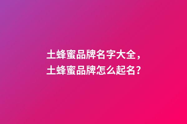 土蜂蜜品牌名字大全，土蜂蜜品牌怎么起名？-第1張-商標起名-玄機派