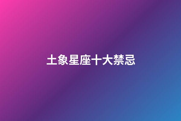 土象星座十大禁忌-第1張-星座運勢-玄機派