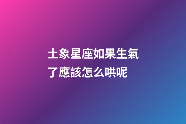 土象星座如果生氣了應該怎么哄呢-第1張-星座運勢-玄機派