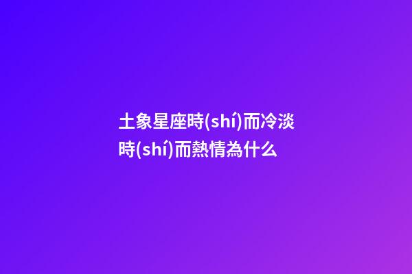土象星座時(shí)而冷淡時(shí)而熱情為什么-第1張-星座運(yùn)勢-玄機(jī)派