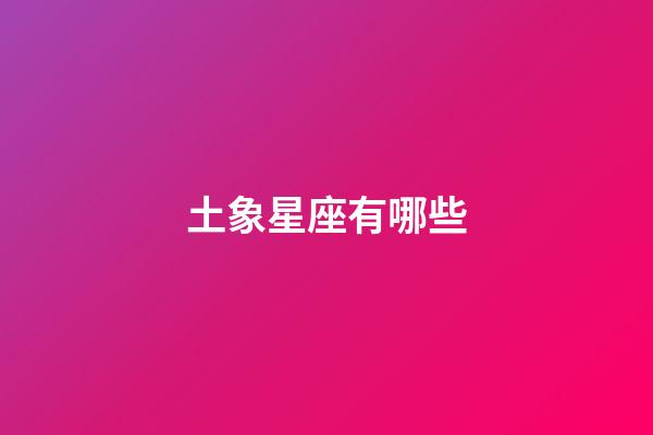 土象星座有哪些（土象最花心的星座）