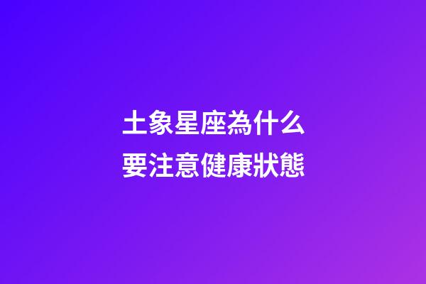 土象星座為什么要注意健康狀態-第1張-星座運勢-玄機派