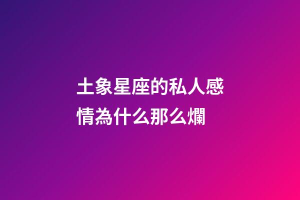 土象星座的私人感情為什么那么爛-第1張-星座運(yùn)勢(shì)-玄機(jī)派
