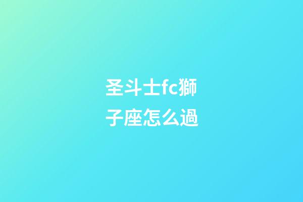 圣斗士fc獅子座怎么過-第1張-星座運勢-玄機派