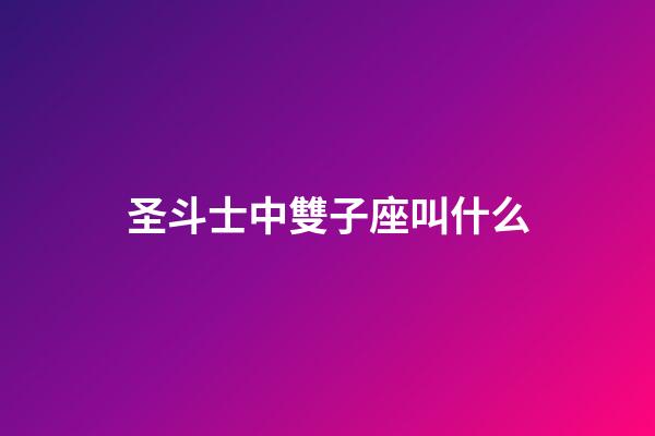 圣斗士中雙子座叫什么-第1張-星座運勢-玄機派