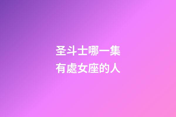 圣斗士哪一集有處女座的人-第1張-星座運勢-玄機派