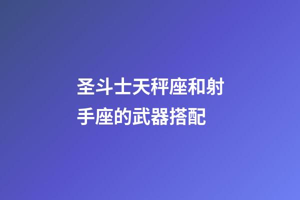 圣斗士天秤座和射手座的武器搭配-第1張-星座運勢-玄機派