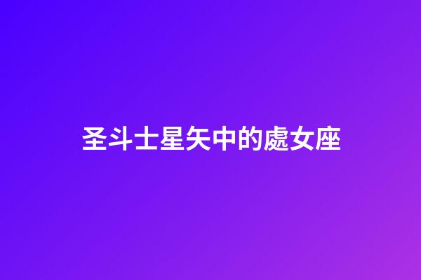 圣斗士星矢中的處女座-第1張-星座運勢-玄機派