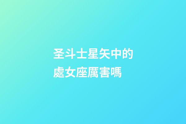 圣斗士星矢中的處女座厲害嗎-第1張-星座運勢-玄機派