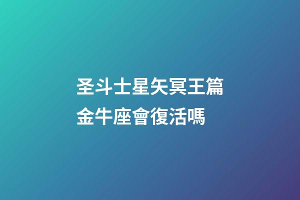 圣斗士星矢冥王篇金牛座會復活嗎-第1張-星座運勢-玄機派