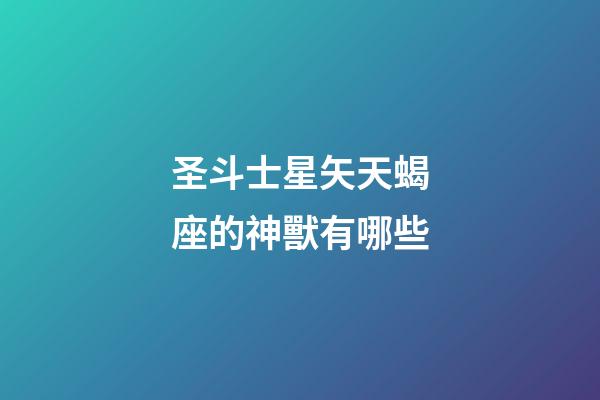 圣斗士星矢天蝎座的神獸有哪些-第1張-星座運勢-玄機派