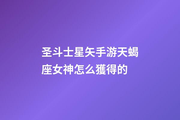 圣斗士星矢手游天蝎座女神怎么獲得的-第1張-星座運勢-玄機派