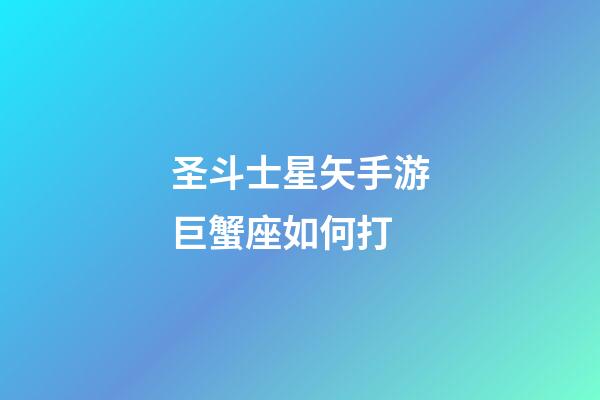 圣斗士星矢手游巨蟹座如何打-第1張-星座運勢-玄機派