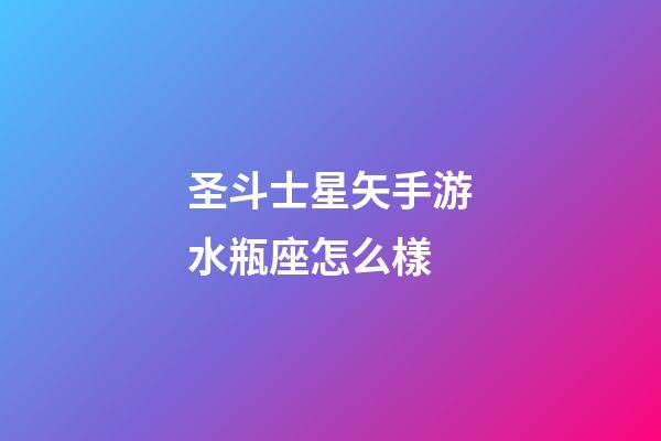 圣斗士星矢手游水瓶座怎么樣-第1張-星座運勢-玄機派