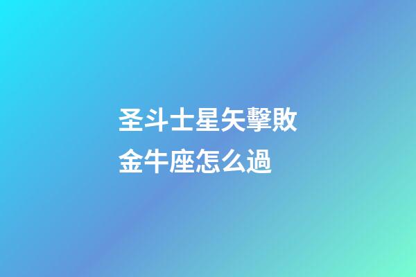 圣斗士星矢擊敗金牛座怎么過-第1張-星座運勢-玄機派