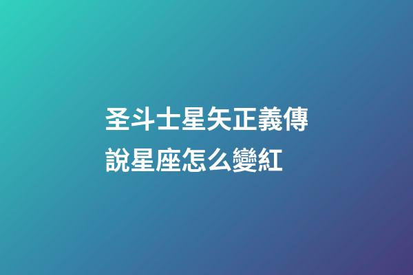 圣斗士星矢正義傳說星座怎么變紅-第1張-星座運(yùn)勢(shì)-玄機(jī)派