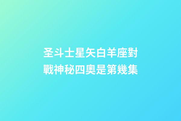 圣斗士星矢白羊座對戰神秘四奧是第幾集-第1張-星座運勢-玄機派