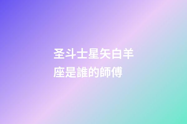圣斗士星矢白羊座是誰的師傅-第1張-星座運勢-玄機派