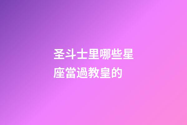 圣斗士里哪些星座當過教皇的-第1張-星座運勢-玄機派