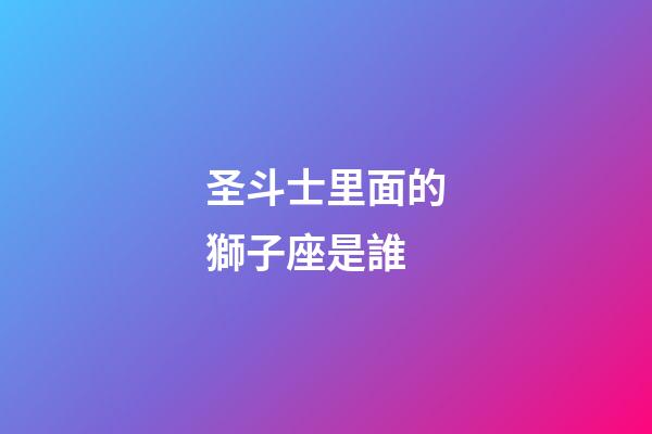 圣斗士里面的獅子座是誰-第1張-星座運勢-玄機派