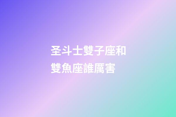 圣斗士雙子座和雙魚座誰厲害-第1張-星座運勢-玄機派