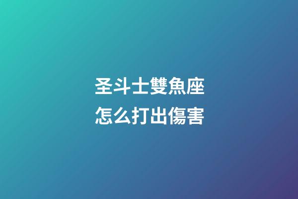 圣斗士雙魚座怎么打出傷害-第1張-星座運(yùn)勢-玄機(jī)派
