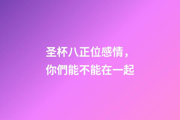 圣杯八正位感情，你們能不能在一起-第1張-觀點-玄機派