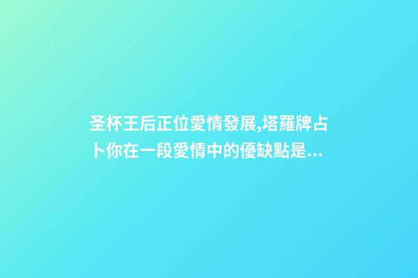 圣杯王后正位愛情發展,塔羅牌占卜你在一段愛情中的優缺點是什么-第1張-觀點-玄機派