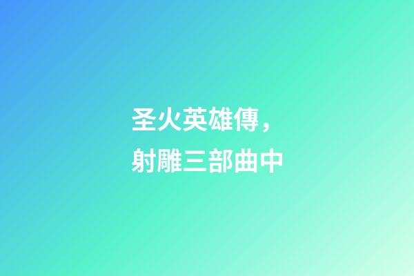 圣火英雄傳，射雕三部曲中-第1張-觀點-玄機(jī)派