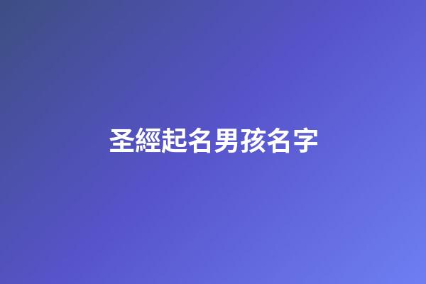 圣經起名男孩名字(1000個圣經名字男孩起名)-第1張-男孩起名-玄機派