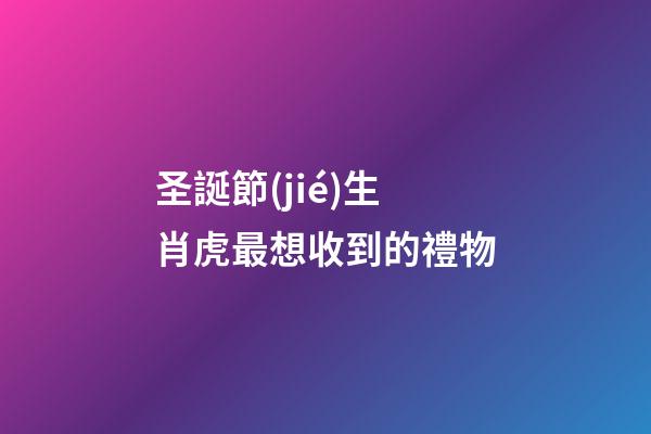 圣誕節(jié)生肖虎最想收到的禮物