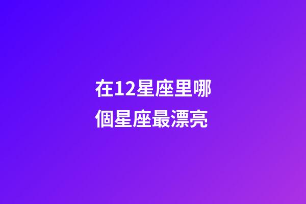 在12星座里哪個星座最漂亮-第1張-星座運勢-玄機派