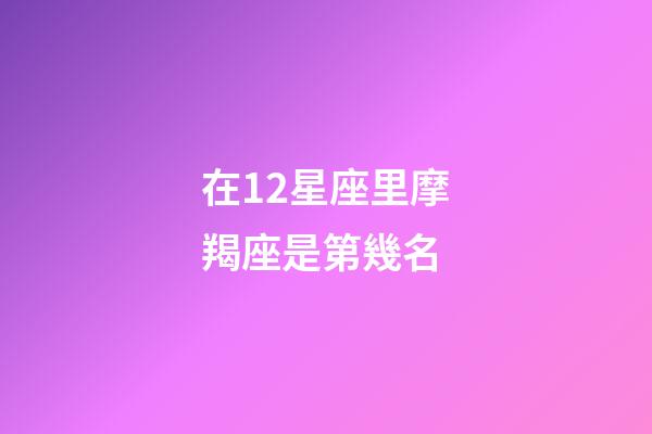 在12星座里摩羯座是第幾名-第1張-星座運勢-玄機派