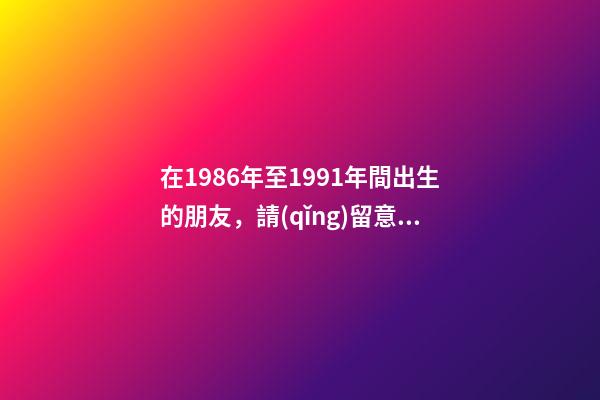 在1986年至1991年間出生的朋友，請(qǐng)留意夏令時(shí)