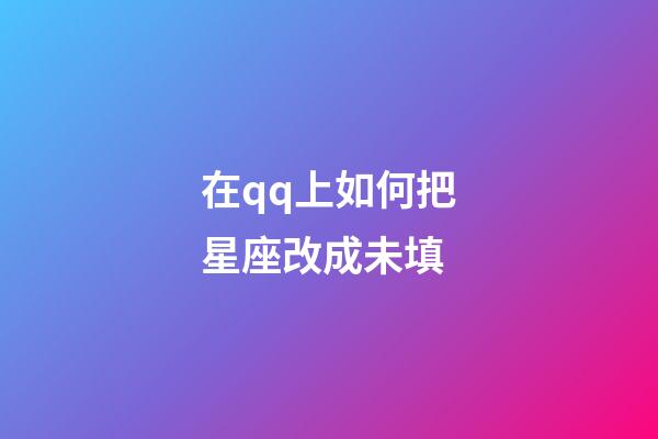 在qq上如何把星座改成未填-第1張-星座運勢-玄機派