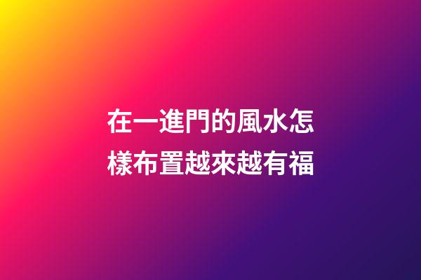 在一進門的風水怎樣布置越來越有福