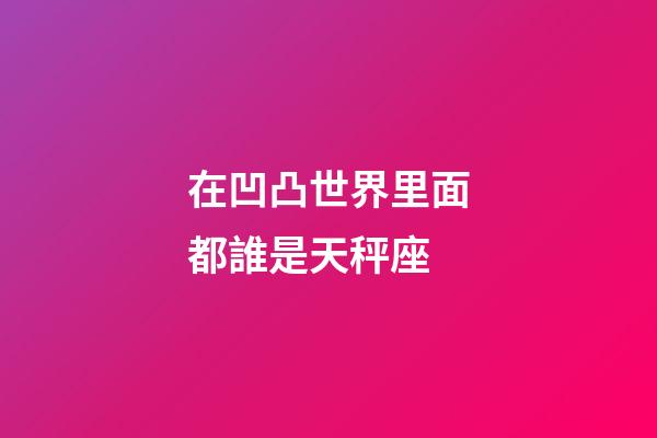在凹凸世界里面都誰是天秤座-第1張-星座運勢-玄機派