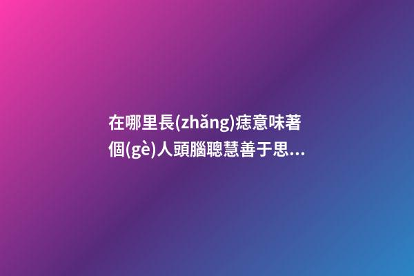 在哪里長(zhǎng)痣意味著個(gè)人頭腦聰慧善于思考?